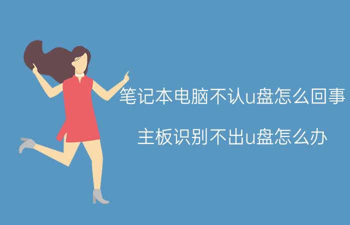 笔记本电脑不认u盘怎么回事 主板识别不出u盘怎么办？